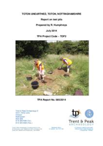 TOTON UNEARTHED, TOTON, NOTTINGHAMSHIRE Report on test pits Prepared by R. Humphreys July 2014 TPA Project Code – TOF2