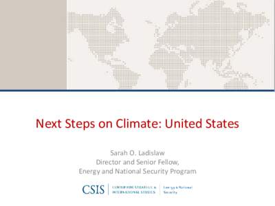 Next Steps on Climate: United States Sarah O. Ladislaw Director and Senior Fellow, Energy and National Security Program  Three Avenues for Action Post-Paris