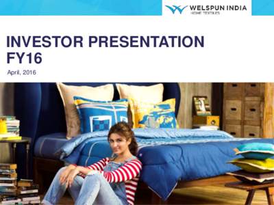 INVESTOR PRESENTATION FY16 April, 2016 Welspun India Limited