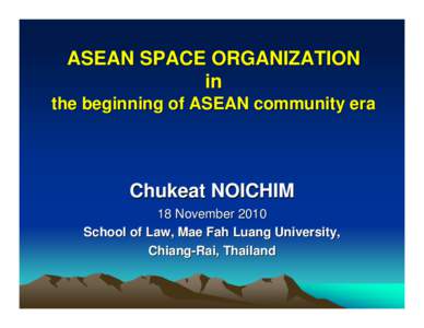 ASEAN SPACE ORGANIZATION in the beginning of ASEAN community era Chukeat NOICHIM 18 November 2010