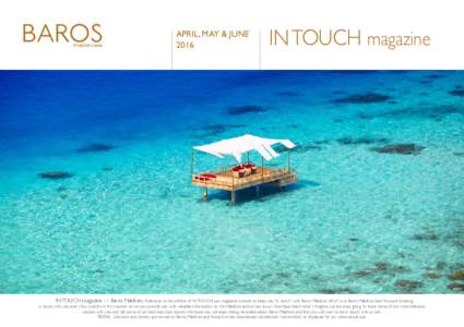 APRIL, MAY & JUNE 2016 IN TOUCH magazine  IN TOUCH magazine — Baros Maldives. Welcome to this edition of IN TOUCH, our magazine created to keep you “in touch” with Baros Maldives. All of us at Baros Maldives look f