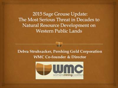 Debra Struhsacker, Pershing Gold Corporation WMC Co-founder & Director Sage Grouse: The Spotted Owl on Steroids - Will Impact 11 Western States  Greater Sage-Grouse (“GSG”) is a “landscape species”