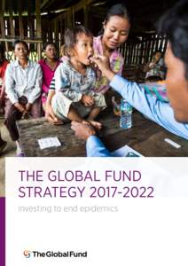 THE GLOBAL FUND STRATEGYInvesting to end epidemics Investing to End Epidemics: The Global Fund Strategy