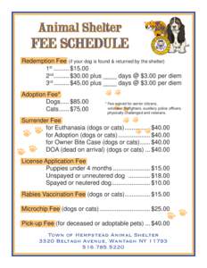 Animal Shelter  FEE SCHEDULE Redemption Fee (if your dog is found & returned by the shelter) 	1st.......... $15.00 	2nd.......... $30.00 plus ____ days @ $3.00 per diem