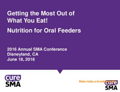 Getting the Most Out of What You Eat! Nutrition for Oral Feeders 2016 Annual SMA Conference Disneyland, CA June 18, 2016