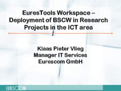 EuresTools Workspace – Deployment of BSCW in Research Projects in the ICT area Klaas Pieter Vlieg Manager IT Services Eurescom GmbH