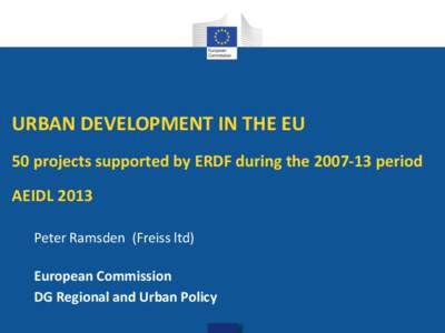 URBAN DEVELOPMENT IN THE EU 50 projects supported by ERDF during the[removed]period AEIDL 2013 Peter Ramsden (Freiss ltd) European Commission DG Regional and Urban Policy