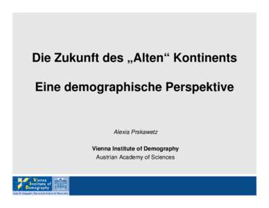 Die Zukunft des „Alten“ Kontinents Eine demographische Perspektive Alexia Prskawetz Vienna Institute of Demography Austrian Academy of Sciences