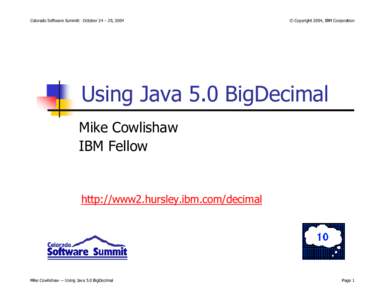 Colorado Software Summit: October 24 – 29, 2004  © Copyright 2004, IBM Corporation Using Java 5.0 BigDecimal Mike Cowlishaw