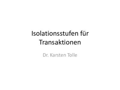 Isolationsstufen für Transaktionen Dr. Karsten Tolle Probleme bei Transaktionen • Gewährleistung der Isolation