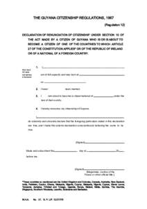 THE GUYANA CITIZENSHIP REGULATIONS, 1967 (Regulation 12) DECLARATION OF RENUNCIATION OF CITIZENSHIP UNDER SECTION 10 OF THE ACT MADE BY A CITIZEN OF GUYANA WHO IS OR IS ABOUT TO BECOME A CITIZEN OF ONE OF THE COUNTRIES T