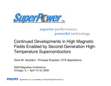 superior performance. powerful technology. Continued Developments in High Magnetic Fields Enabled by Second-Generation HighTemperature Superconductors Drew W. Hazelton - Principal Engineer, HTS Applications
