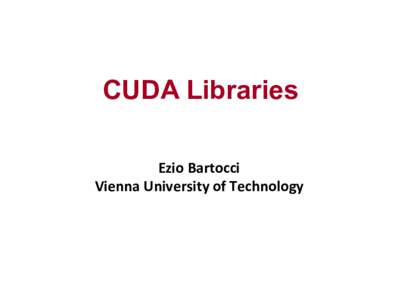 CUDA Libraries Ezio	
  Bartocci	
   Vienna	
  University	
  of	
  Technology	
   Overview of the CUDA libraries