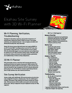 Wi-Fi Planning, Verification, Troubleshooting Developed for all wireless engineers, from systems integrators to IT administrators, Ekahau Site SurveyTM (ESS) is an easy-to-use design, verification, and troubleshooting to