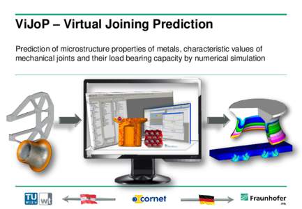 ViJoP – Virtual Joining Prediction Prediction of microstructure properties of metals, characteristic values of mechanical joints and their load bearing capacity by numerical simulation 1. Initial Situation multi-mater