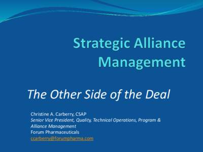 The Other Side of the Deal Christine A. Carberry, CSAP Senior Vice President, Quality, Technical Operations, Program & Alliance Management Forum Pharmaceuticals [removed]