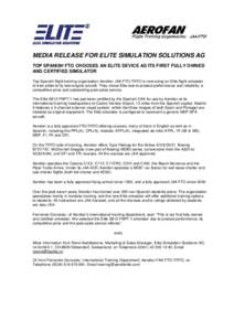 MEDIA RELEASE FOR ELITE SIMULATION SOLUTIONS AG TOP SPANISH FTO CHOOSES AN ELITE DEVICE AS ITS FIRST FULLY OWNED AND CERTIFIED SIMULATOR Top Spanish flight training organisation Aerofan JAA FTO-TRTO is now using an Elite