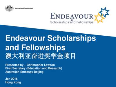 Endeavour Scholarships and Fellowships 澳大利亚奋进奖学金项目 Presented by – Christopher Lawson First Secretary (Education and Research) Australian Embassy Beijing