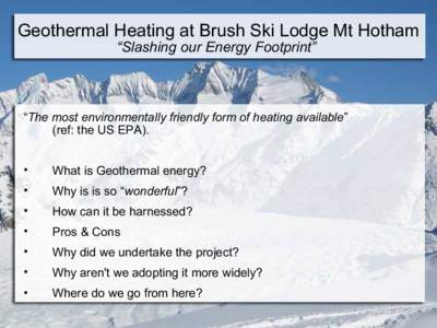 Geothermal Heating at Brush Ski Lodge Mt Hotham “Slashing our Energy Footprint” “The most environmentally friendly form of heating available” (ref: the US EPA). •