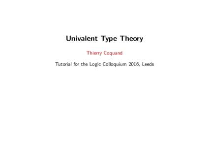 Univalent Type Theory Thierry Coquand Tutorial for the Logic Colloquium 2016, Leeds Univalent Type Theory