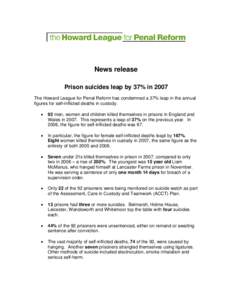 News release Prison suicides leap by 37% in 2007 The Howard League for Penal Reform has condemned a 37% leap in the annual figures for self-inflicted deaths in custody. •