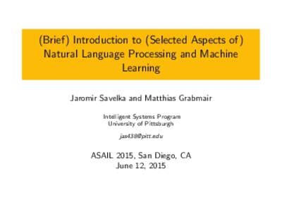 (Brief) Introduction to (Selected Aspects of) Natural Language Processing and Machine Learning Jaromir Savelka and Matthias Grabmair Intelligent Systems Program University of Pittsburgh