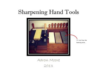Sharpening Hand Tools  FYI- don’t buy this flattening stone…  Aaron Moore