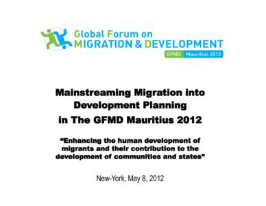 Mainstreaming Migration into Development Planning in The GFMD Mauritius 2012 “Enhancing the human development of migrants and their contribution to the development of communities and states”