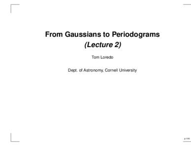 From Gaussians to Periodograms (Lecture 2) Tom Loredo Dept. of Astronomy, Cornell University  p.1/40