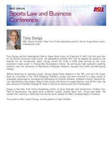 Tony Dungy NBC Sports Analyst, New York Times bestselling author, former Super Bowl coach, Indianapolis Colts Tony Dungy led the Indianapolis Colts to Super Bowl victory on February 4, 2007, the first such win for an Afr