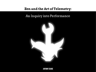 Zen and the Art of Telemetry: An Inquiry into Performance ANTHONY ZHANG  What?