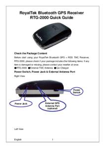 RoyalTek Bluetooth GPS Receiver RTG-2000 Quick Guide Check the Package Content Before start using your RoyalTek Bluetooth GPS + RDS TMC Receiver, RTG-2000, please check if your package includes the following items. If an
