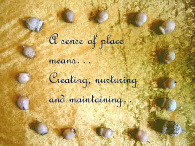 A sense of place means… Creating, nurturing and maintaining…  1. Familiarity