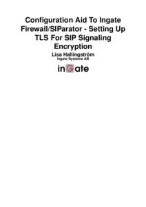 Configuration Aid To Ingate Firewall/SIParator - Setting Up TLS For SIP Signaling Encryption Lisa Hallingström Ingate Systems AB
