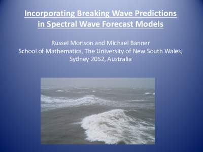 Incorporating Breaking Wave Predictions  in Spectral Wave Forecast Models     Michael Banner and Russel Morison  School of Mathematics, The University of New South Wales, Sydney 2052, Australia