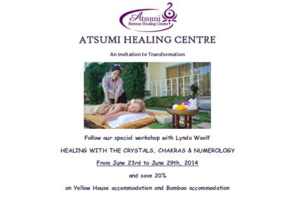 ATSUMI HEALING CENTRE An Invitation to Transformation Follow our special workshop with Lynda Woolf HEALING WITH THE CRYSTALS, CHAKRAS & NUMEROLOGY From June 23rd to June 29th, 2014