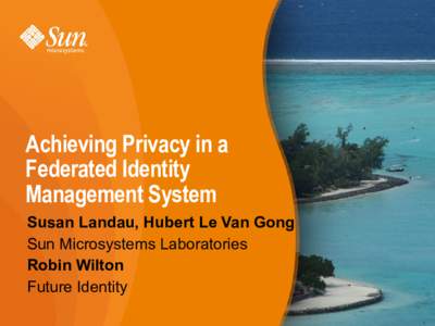 Achieving Privacy in a Federated Identity Management System Susan Landau, Hubert Le Van Gong Sun Microsystems Laboratories Robin Wilton