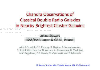 Chandra	
  Observa-ons	
  of	
  	
   Classical	
  Double	
  Radio	
  Galaxies	
  	
   in	
  Nearby	
  Brightest	
  Cluster	
  Galaxies Lukasz	
  Stawarz	
   (ISAS/JAXA,	
  Japan	
  &	
  OA	
  UJ,	
  P