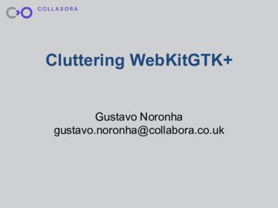 Cluttering WebKitGTK+  Gustavo Noronha   WebKit Clutter