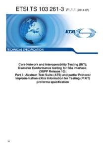 TS[removed]V1[removed]Core Network and Interoperability Testing (INT); Diameter Conformance testing for S6a interface; (3GPP Release 10); Part 3: Abstract Test Suite (ATS) and partial Protocol Implementation eXtra Info
