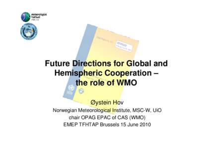 Future Directions for Global and Hemispheric Cooperation – the role of WMO Øystein Hov Norwegian Meteorological Institute, MSC-W, UiO chair OPAG EPAC of CAS (WMO)