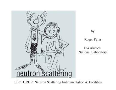 by Roger Pynn Los Alamos National Laboratory  LECTURE 2: Neutron Scattering Instrumentation & Facilities