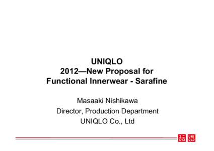UNIQLO 2012—New Proposal for Functional Innerwear - Sarafine Masaaki Nishikawa Director, Production Department UNIQLO Co., Ltd