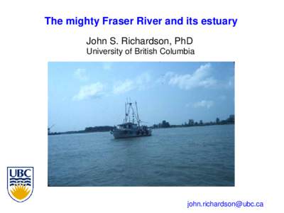 The mighty Fraser River and its estuary John S. Richardson, PhD University of British Columbia 