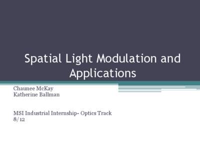 Spatial Light Modulation and Applications Chaunee McKay Katherine Ballman MSI Industrial Internship- Optics Track 8/12