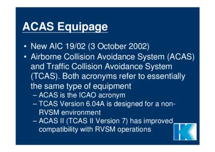ACAS Equipage • New AIC[removed]October 2002) • Airborne Collision Avoidance System (ACAS) and Traffic Collision Avoidance System (TCAS). Both acronyms refer to essentially the same type of equipment