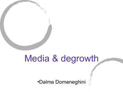 Media & degrowth •Dalma Domeneghini A few point to start… • Advertising will be useless in a localized economy