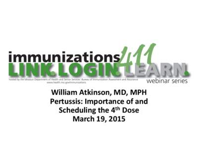 William Atkinson, MD, MPH Pertussis: Importance of and Scheduling the 4th Dose March 19, 2015  Updates from the February 2015