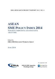 ERIA RESEARCH PROJECT REPORT 2012, NO. 8  ASEAN SME POLICY INDEX 2014 TOWARDS COMPETITIVE AND INNOVATIVE ASEAN SMES