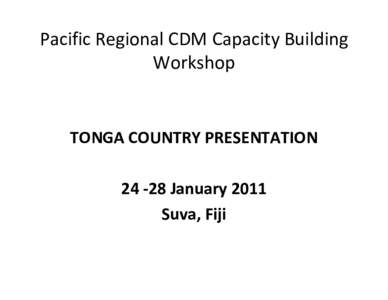Pacific Regional CDM Capacity Building  Workshop TONGA COUNTRY PRESENTATION 24 ‐28 January 2011 Suva, Fiji
